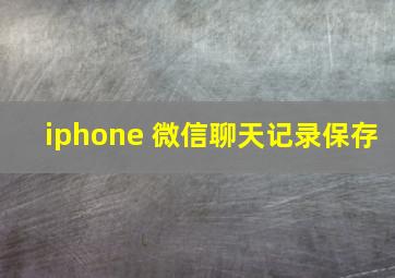 iphone 微信聊天记录保存